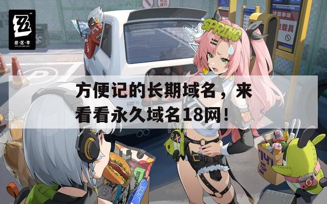 方便记的长期域名，来看看永久域名18网！  第1张