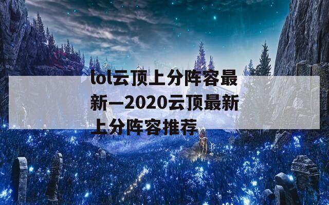lol云顶上分阵容最新—2020云顶最新上分阵容推荐