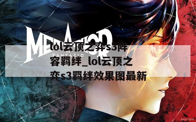 lol云顶之弈s3阵容羁绊_lol云顶之弈s3羁绊效果图最新