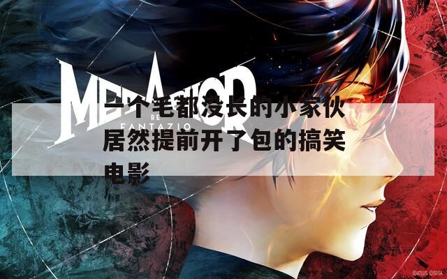 一个毛都没长的小家伙居然提前开了包的搞笑电影