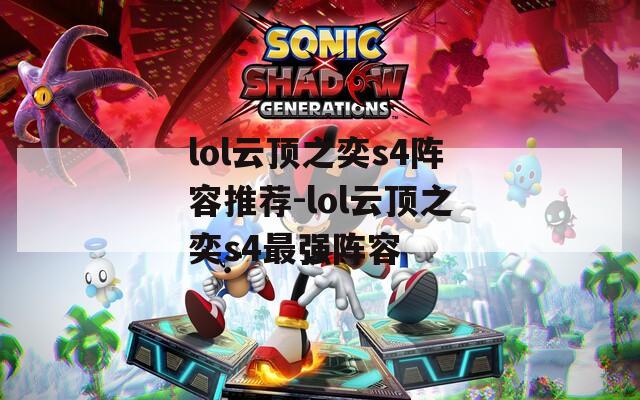 lol云顶之奕s4阵容推荐-lol云顶之奕s4最强阵容
