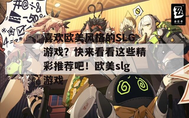 喜欢欧美风格的SLG游戏？快来看看这些精彩推荐吧！欧美slg游戏