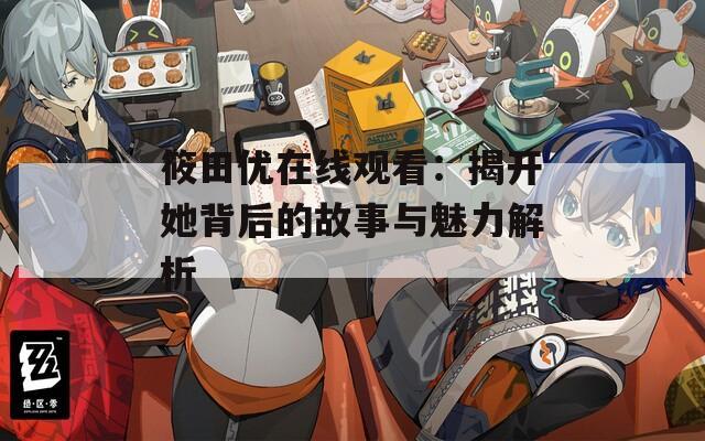 筱田优在线观看：揭开她背后的故事与魅力解析