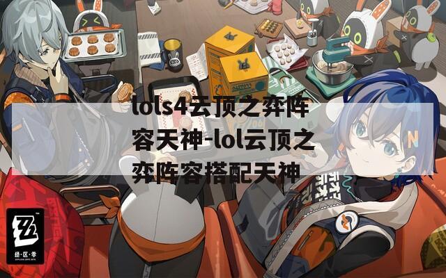 lols4云顶之弈阵容天神-lol云顶之弈阵容搭配天神  第1张