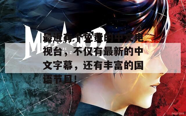 最近有个免费的中文电视台，不仅有最新的中文字幕，还有丰富的国语节目！