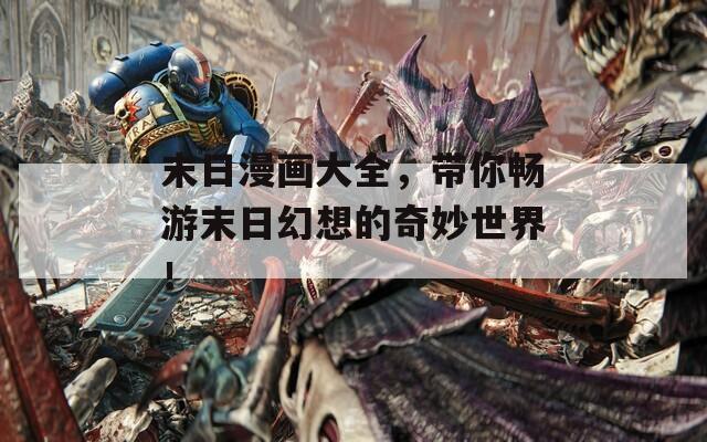 末日漫画大全，带你畅游末日幻想的奇妙世界！