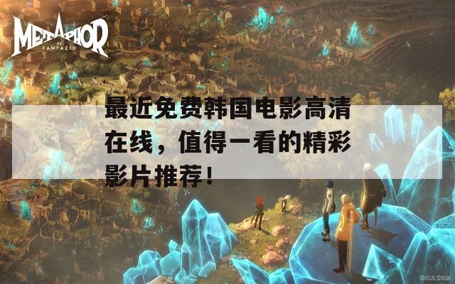 最近免费韩国电影高清在线，值得一看的精彩影片推荐！