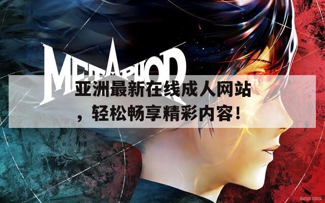 亚洲最新在线成人网站，轻松畅享精彩内容！
