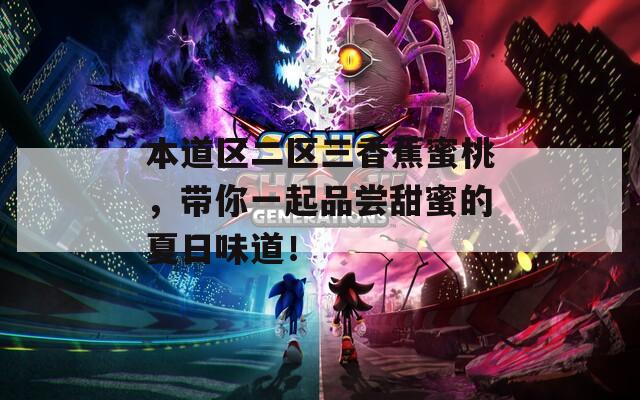 本道区二区三香蕉蜜桃，带你一起品尝甜蜜的夏日味道！