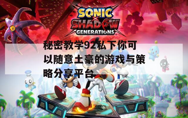 秘密教学92私下你可以随意土豪的游戏与策略分享平台