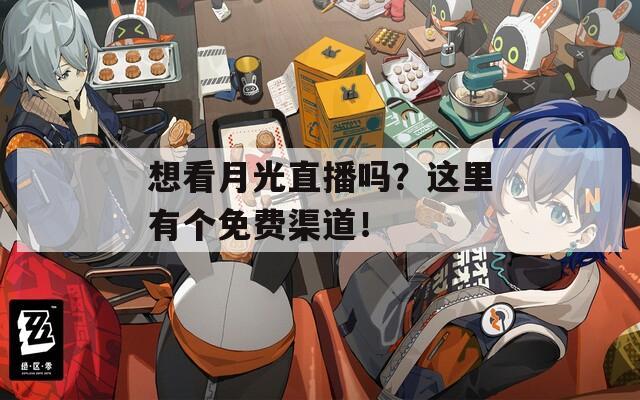想看月光直播吗？这里有个免费渠道！