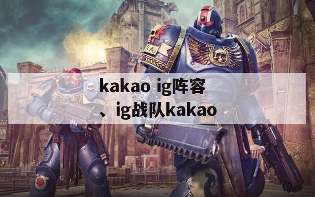 kakao ig阵容、ig战队kakao