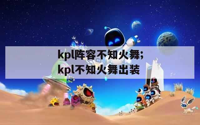 kpl阵容不知火舞;kpl不知火舞出装