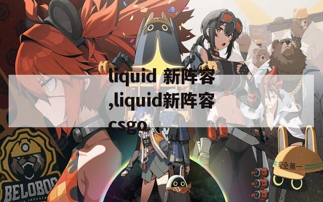 liquid 新阵容,liquid新阵容csgo  第1张