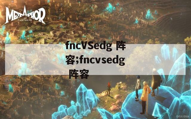 fncVSedg 阵容;fncvsedg 阵容