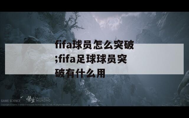 fifa球员怎么突破;fifa足球球员突破有什么用  第1张