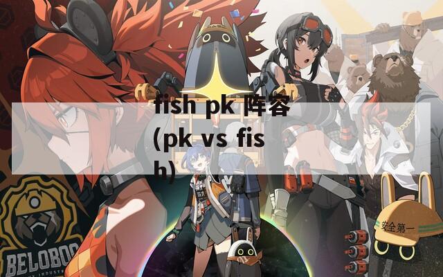fish pk 阵容(pk vs fish)