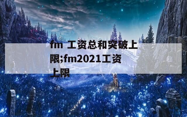 fm 工资总和突破上限;fm2021工资上限