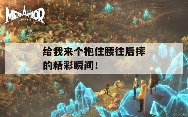 给我来个抱住腰往后摔的精彩瞬间！