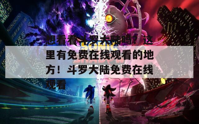 想看看斗罗大陆吗？这里有免费在线观看的地方！斗罗大陆免费在线观看