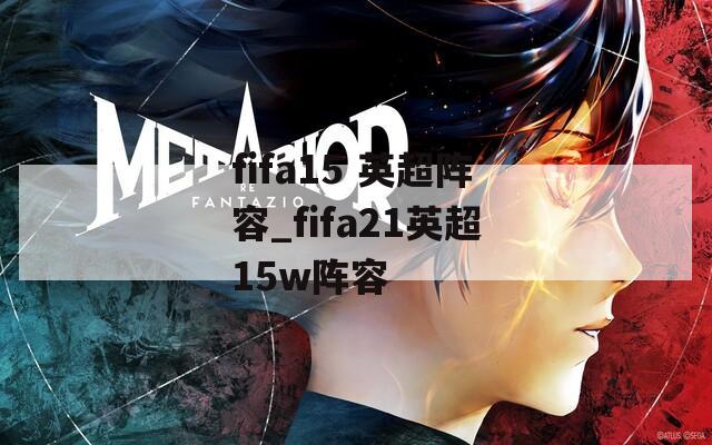 fifa15 英超阵容_fifa21英超15w阵容