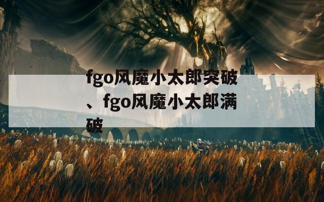 fgo风魔小太郎突破、fgo风魔小太郎满破  第1张