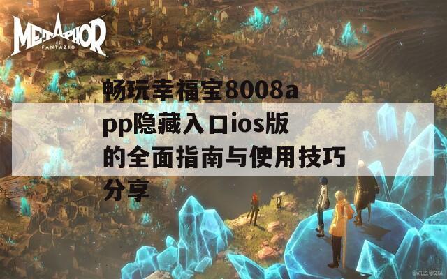 畅玩幸福宝8008app隐藏入口ios版的全面指南与使用技巧分享