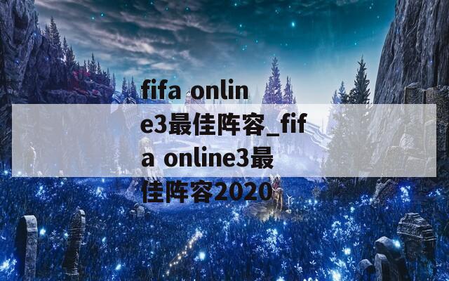 fifa online3最佳阵容_fifa online3最佳阵容2020