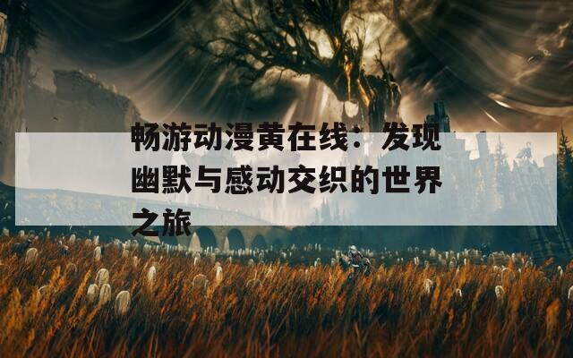 畅游动漫黄在线：发现幽默与感动交织的世界之旅  第1张