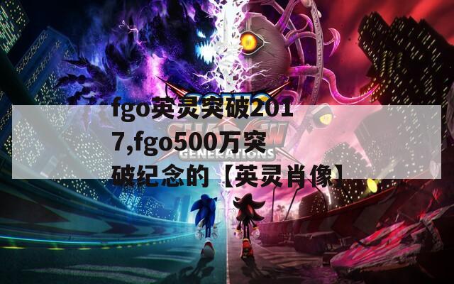 fgo英灵突破2017,fgo500万突破纪念的【英灵肖像】