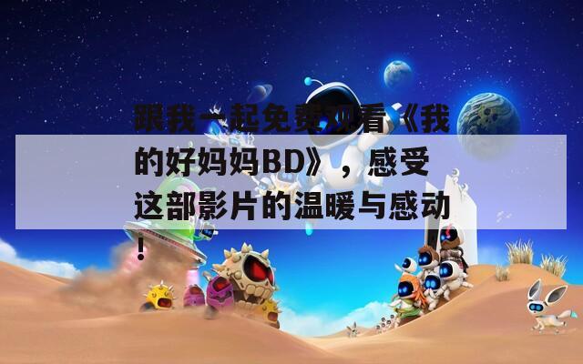 跟我一起免费观看《我的好妈妈BD》，感受这部影片的温暖与感动！