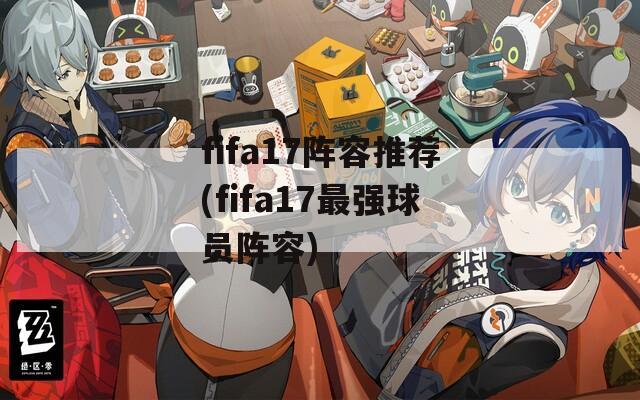 fifa17阵容推荐(fifa17最强球员阵容)