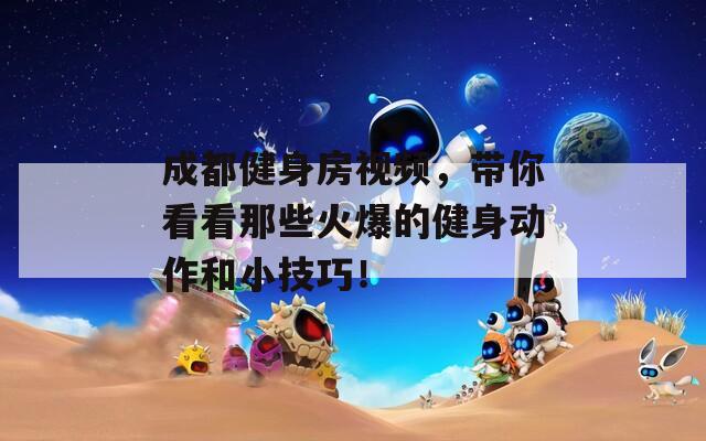 成都健身房视频，带你看看那些火爆的健身动作和小技巧！  第1张