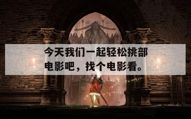 今天我们一起轻松挑部电影吧，找个电影看。