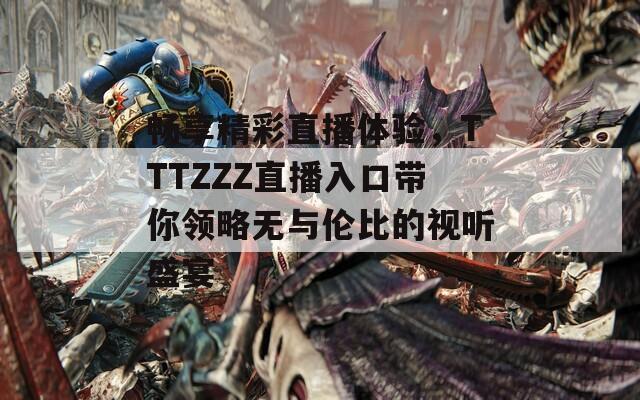 畅享精彩直播体验，TTTZZZ直播入口带你领略无与伦比的视听盛宴