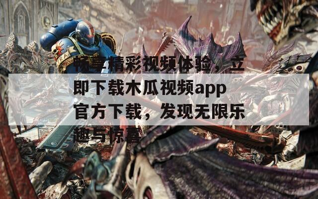 畅享精彩视频体验，立即下载木瓜视频app官方下载，发现无限乐趣与惊喜