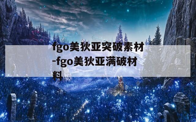 fgo美狄亚突破素材-fgo美狄亚满破材料