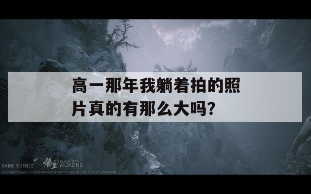 高一那年我躺着拍的照片真的有那么大吗？