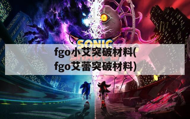 fgo小艾突破材料(fgo艾蕾突破材料)