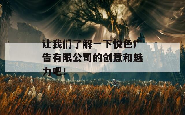让我们了解一下悦色广告有限公司的创意和魅力吧！  第1张
