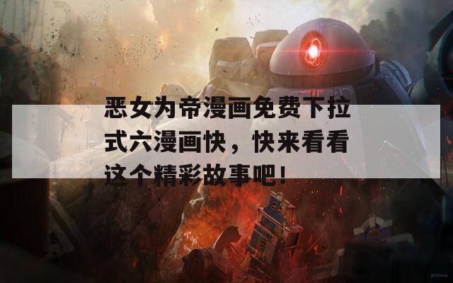 恶女为帝漫画免费下拉式六漫画快，快来看看这个精彩故事吧！