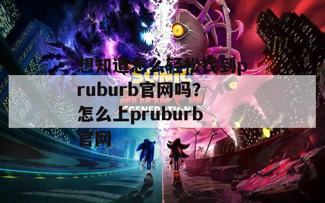 想知道怎么轻松找到pruburb官网吗？怎么上pruburb官网