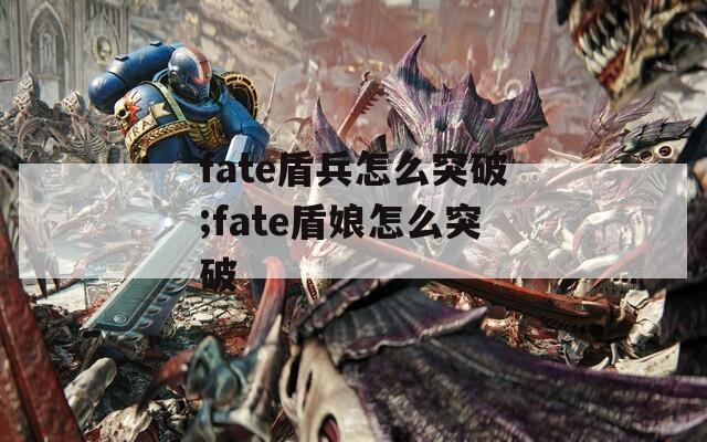 fate盾兵怎么突破;fate盾娘怎么突破
