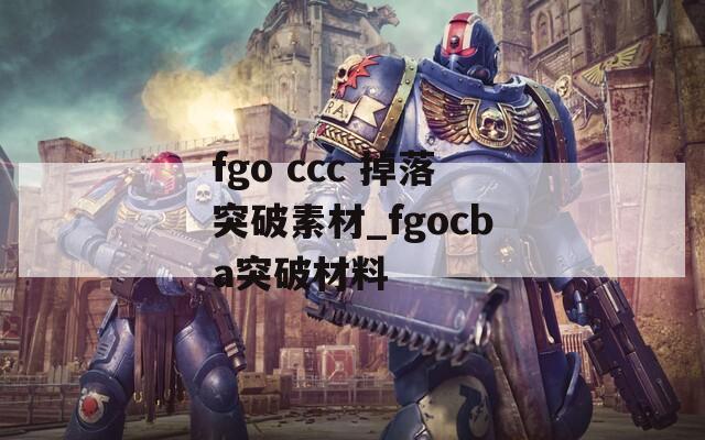fgo ccc 掉落突破素材_fgocba突破材料