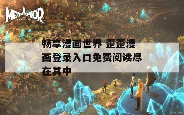 畅享漫画世界 歪歪漫画登录入口免费阅读尽在其中  第1张