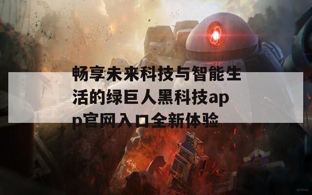 畅享未来科技与智能生活的绿巨人黑科技app官网入口全新体验