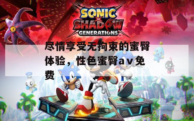 尽情享受无拘束的蜜臀体验，性色蜜臀aⅴ免费