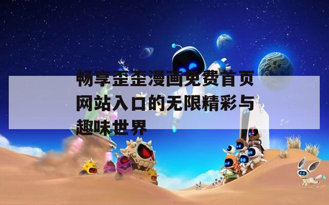 畅享歪歪漫画免费首页网站入口的无限精彩与趣味世界  第1张