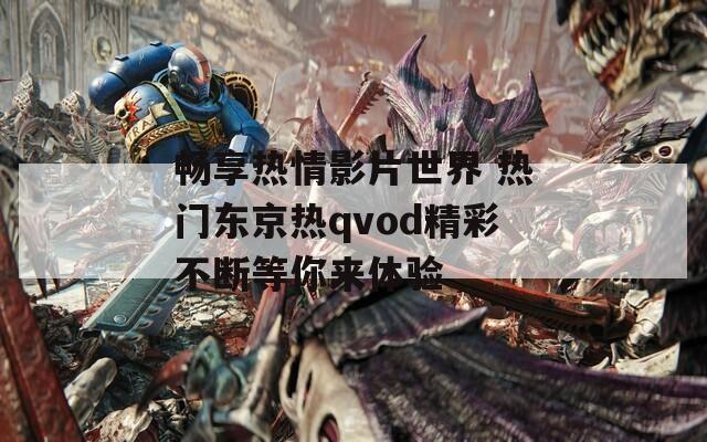 畅享热情影片世界 热门东京热qvod精彩不断等你来体验  第1张