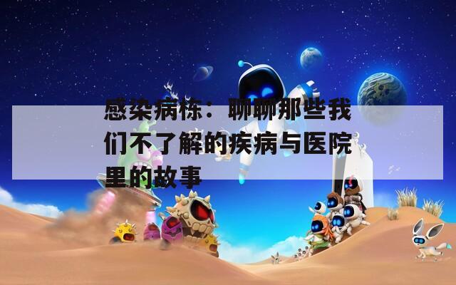 感染病栋：聊聊那些我们不了解的疾病与医院里的故事